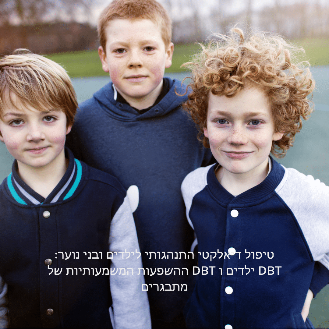 טיפול דיאלקטי התנהגותי לילדים ובני נוער: ההשפעות המשמעותיות של DBT ילדים ו DBT מתבגרים